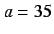 $a=35$
